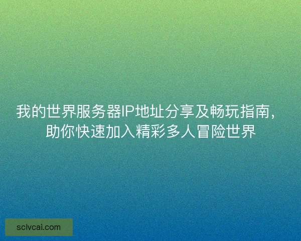 我的世界服务器IP地址分享及畅玩指南，助你快速加入精彩多人冒险世界