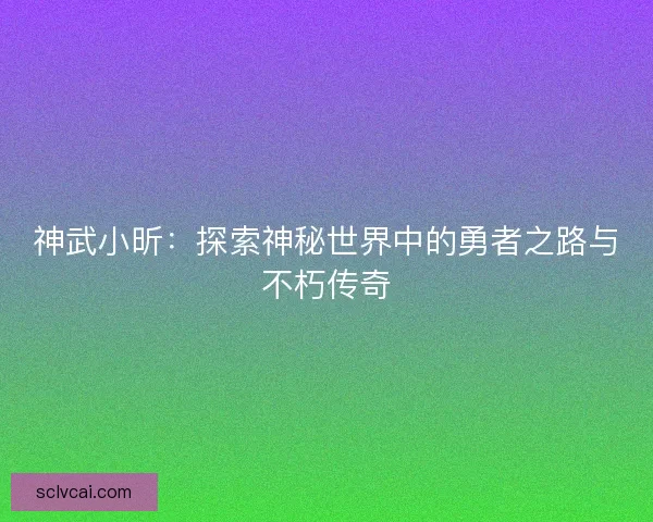 神武小昕：探索神秘世界中的勇者之路与不朽传奇