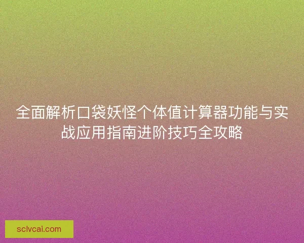 全面解析口袋妖怪个体值计算器功能与实战应用指南进阶技巧全攻略