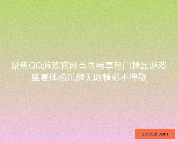 聚焦QQ游戏官网首页畅享热门精品游戏盛宴体验乐趣无限精彩不停歇