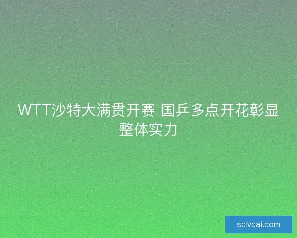 WTT沙特大满贯开赛 国乒多点开花彰显整体实力