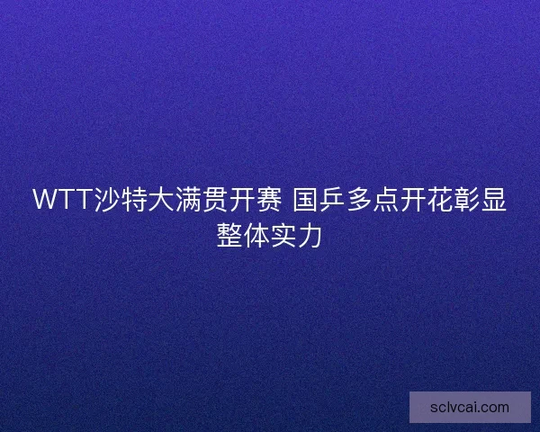 WTT沙特大满贯开赛 国乒多点开花彰显整体实力