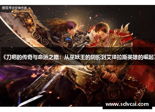 《刀疤的传奇与命运之路：从巫妖王的阴影到艾泽拉斯英雄的崛起》